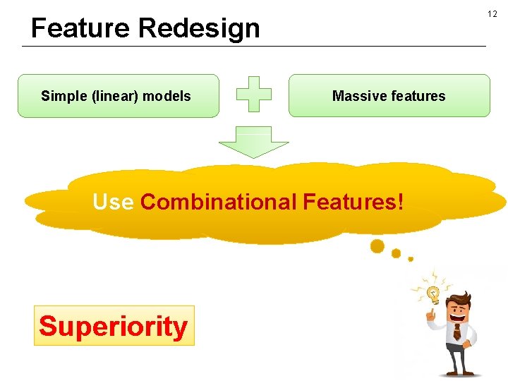 12 Feature Redesign Simple (linear) models Massive features Use Combinational Features! Superiority 
