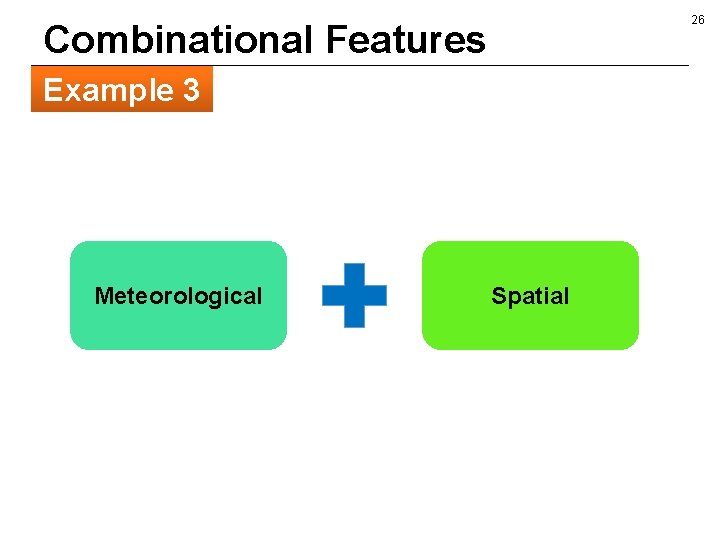 26 Combinational Features Example 3 Meteorological Spatial 