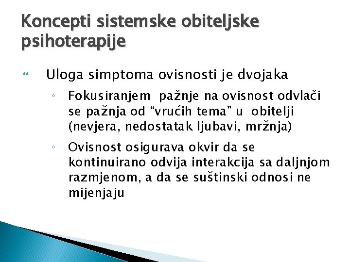 Koncepti sistemske obiteljske psihoterapije Uloga simptoma ovisnosti je dvojaka ◦ Fokusiranjem pažnje na ovisnost