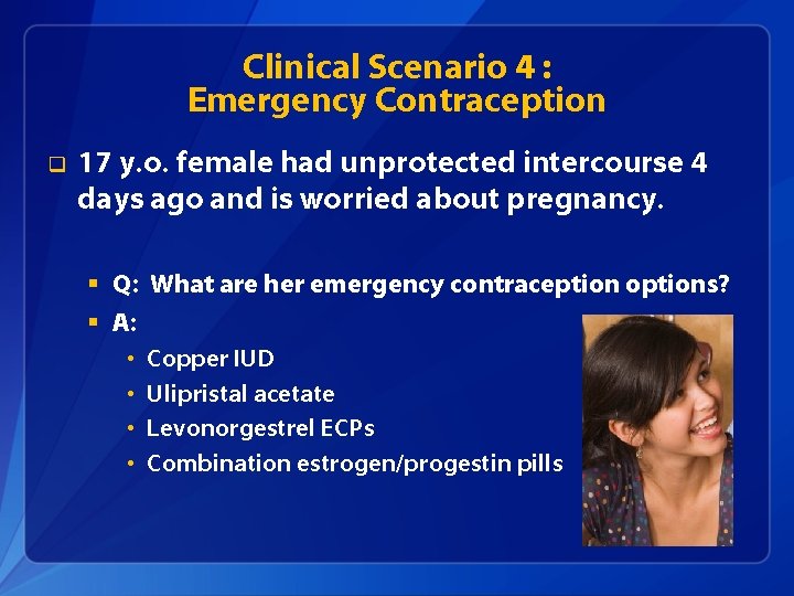 Clinical Scenario 4 : Emergency Contraception q 17 y. o. female had unprotected intercourse