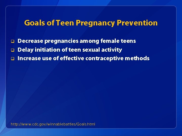 Goals of Teen Pregnancy Prevention q q q Decrease pregnancies among female teens Delay