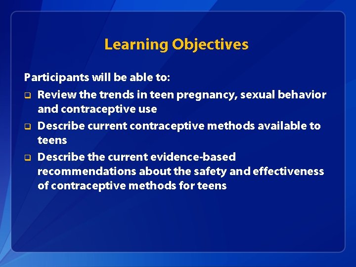 Learning Objectives Participants will be able to: q Review the trends in teen pregnancy,