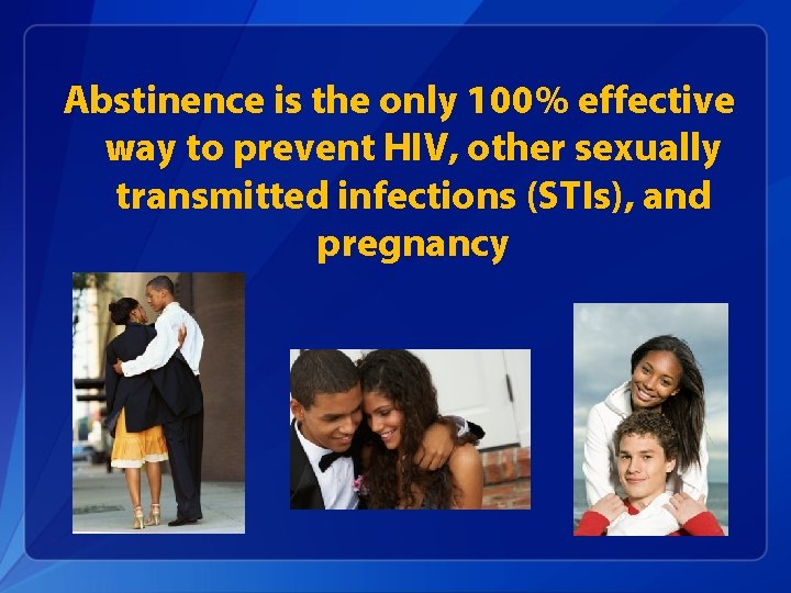 Abstinence is the only 100% effective way to prevent HIV, other sexually transmitted infections