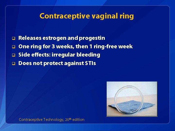 Contraceptive vaginal ring q q Releases estrogen and progestin One ring for 3 weeks,
