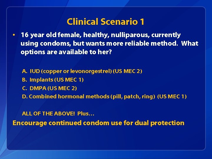 Clinical Scenario 1 • 16 year old female, healthy, nulliparous, currently using condoms, but