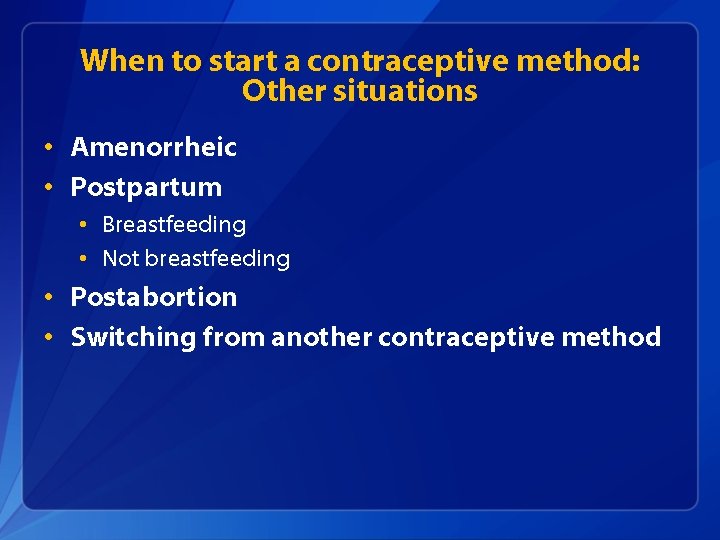 When to start a contraceptive method: Other situations • Amenorrheic • Postpartum • Breastfeeding