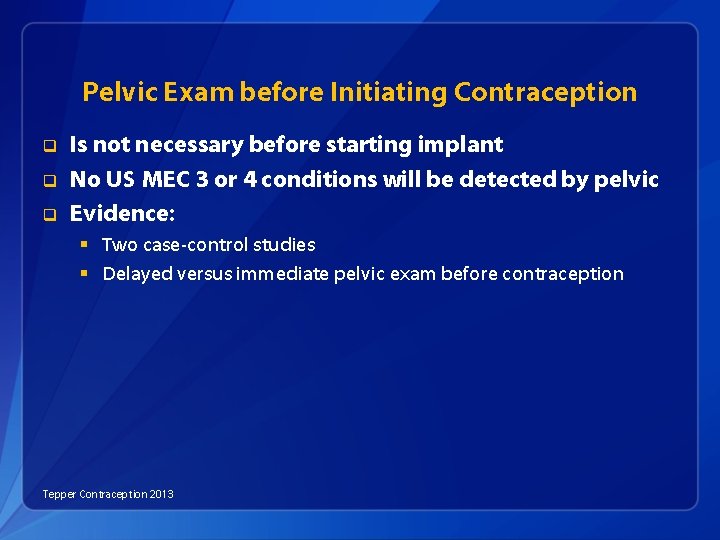 Pelvic Exam before Initiating Contraception q q q Is not necessary before starting implant