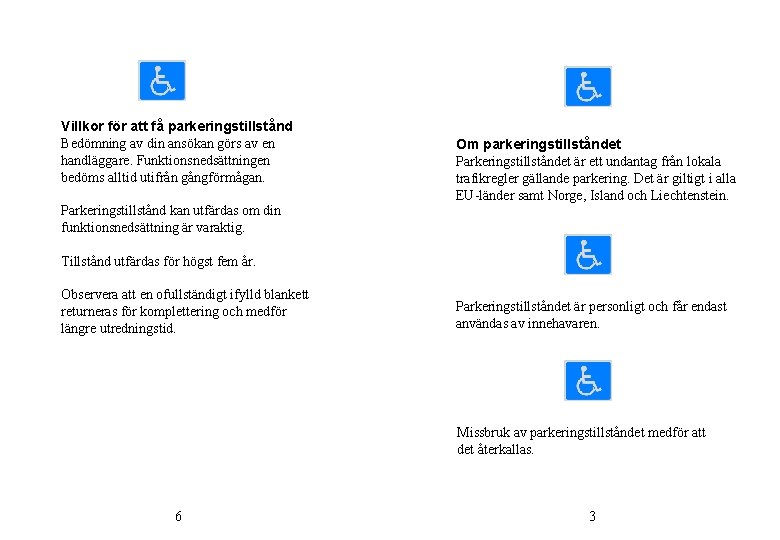 Villkor för att få parkeringstillstånd Bedömning av din ansökan görs av en handläggare. Funktionsnedsättningen