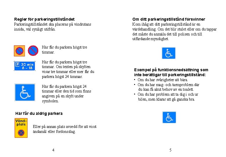 Regler för parkeringstillståndet Parkeringstillståndet ska placeras på vindrutans insida, väl synligt utifrån. Här får