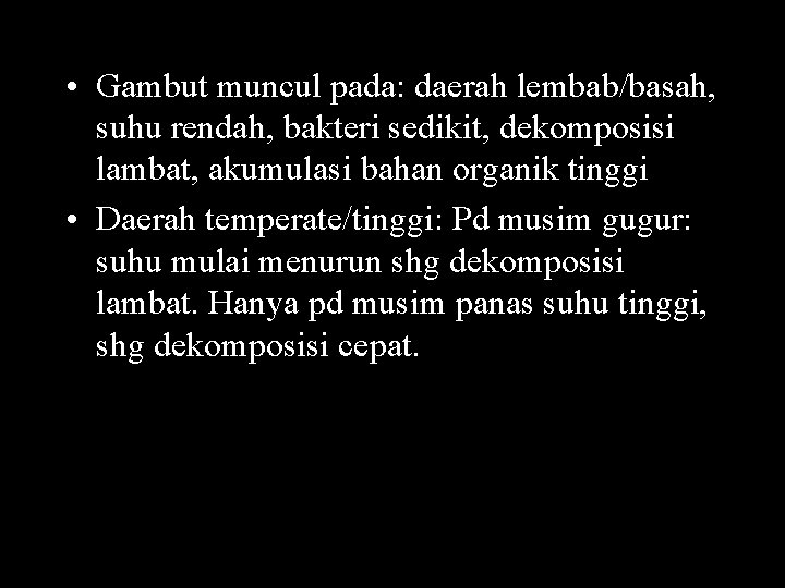 • Gambut muncul pada: daerah lembab/basah, suhu rendah, bakteri sedikit, dekomposisi lambat, akumulasi • Gambut muncul pada: daerah lembab/basah, suhu rendah, bakteri sedikit, dekomposisi lambat, akumulasi