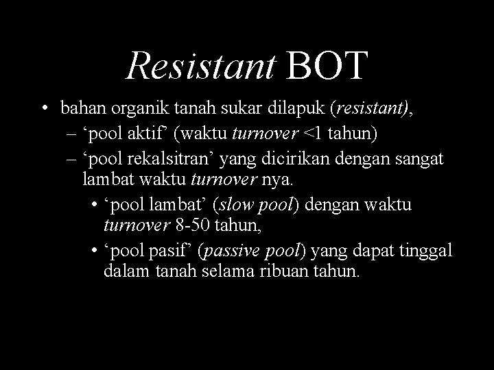 Resistant BOT • bahan organik tanah sukar dilapuk (resistant), – ‘pool aktif’ (waktu turnover