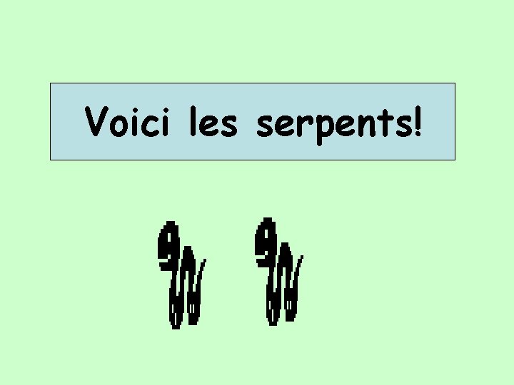 Voici les serpents! 