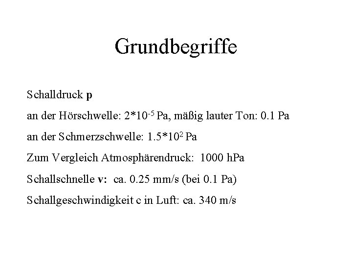 Grundbegriffe Schalldruck p an der Hörschwelle: 2*10 -5 Pa, mäßig lauter Ton: 0. 1 Grundbegriffe Schalldruck p an der Hörschwelle: 2*10 -5 Pa, mäßig lauter Ton: 0. 1