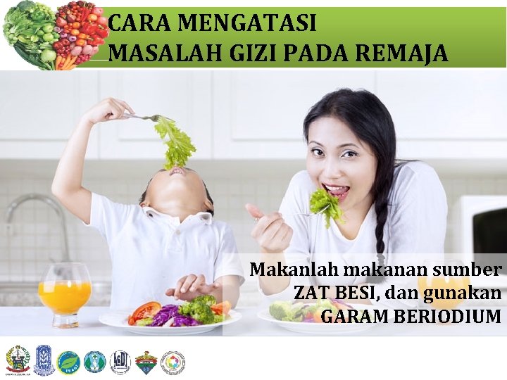 CARA MENGATASI MASALAH GIZI PADA REMAJA Makanlah makanan sumber ZAT BESI, dan gunakan GARAM