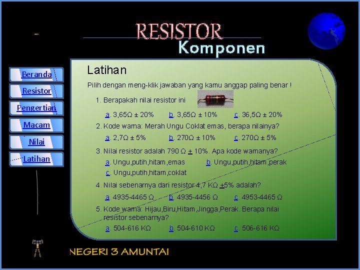 RESISTOR Beranda Resistor Pengertian Macam Nilai Latihan Komponen Elektronika Pilih dengan meng-klik jawaban yang