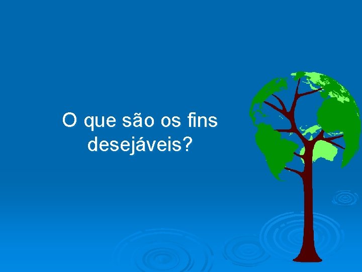 O que são os fins desejáveis? 