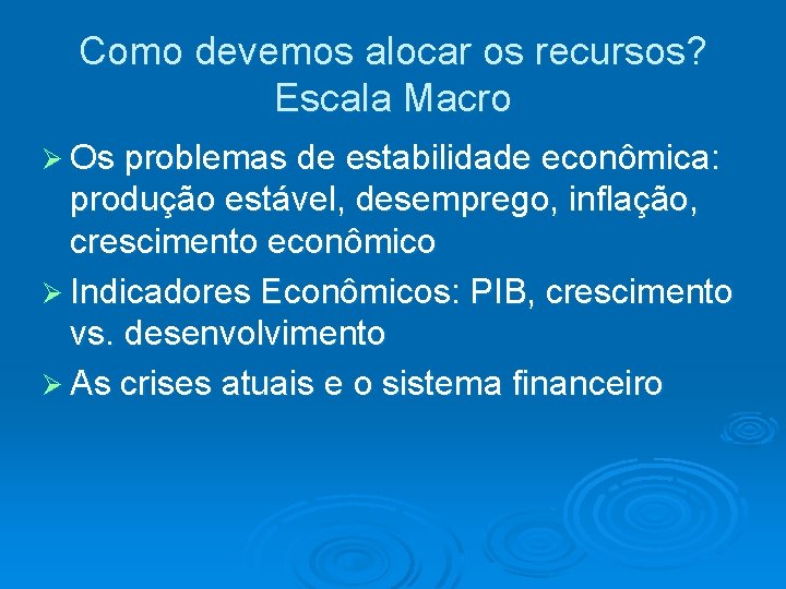 Como devemos alocar os recursos? Escala Macro Os problemas de estabilidade econômica: produção estável,