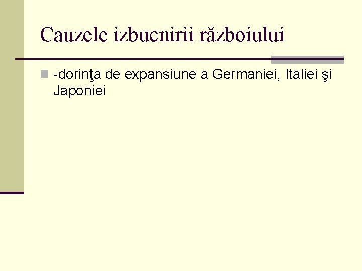 Cauzele izbucnirii războiului n -dorinţa de expansiune a Germaniei, Italiei şi Japoniei 