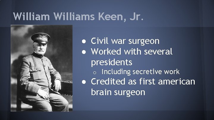 Williams Keen, Jr. ● Civil war surgeon ● Worked with several presidents o Including