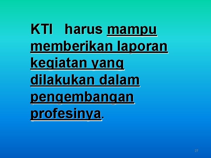 KTI harus mampu memberikan laporan kegiatan yang dilakukan dalam pengembangan profesinya. 27 