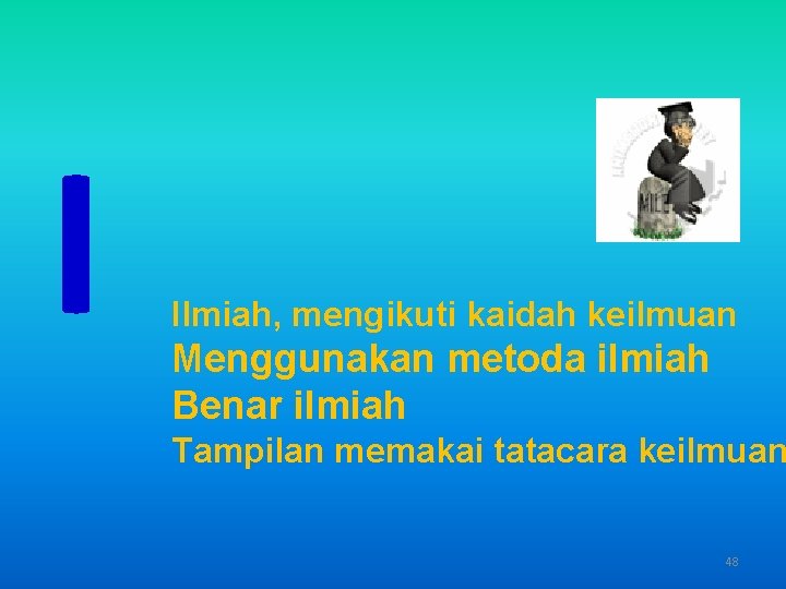 I Ilmiah, mengikuti kaidah keilmuan Menggunakan metoda ilmiah Benar ilmiah Tampilan memakai tatacara keilmuan