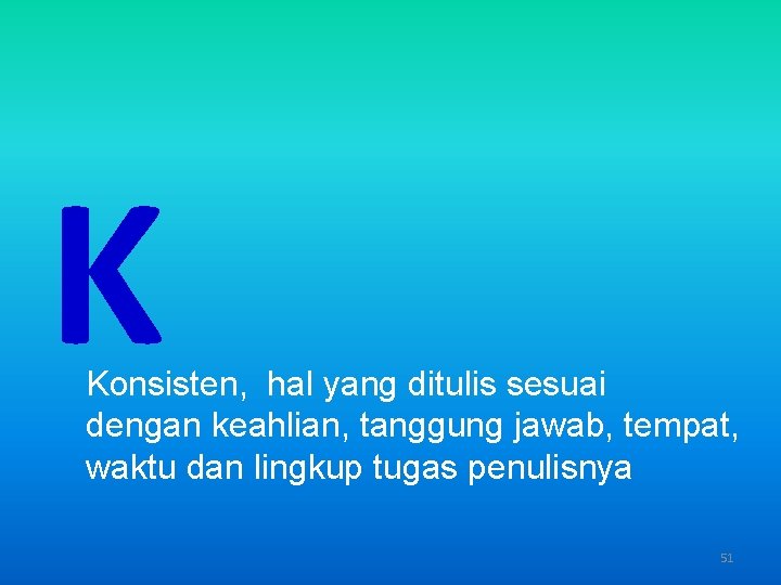 K Konsisten, hal yang ditulis sesuai dengan keahlian, tanggung jawab, tempat, waktu dan lingkup