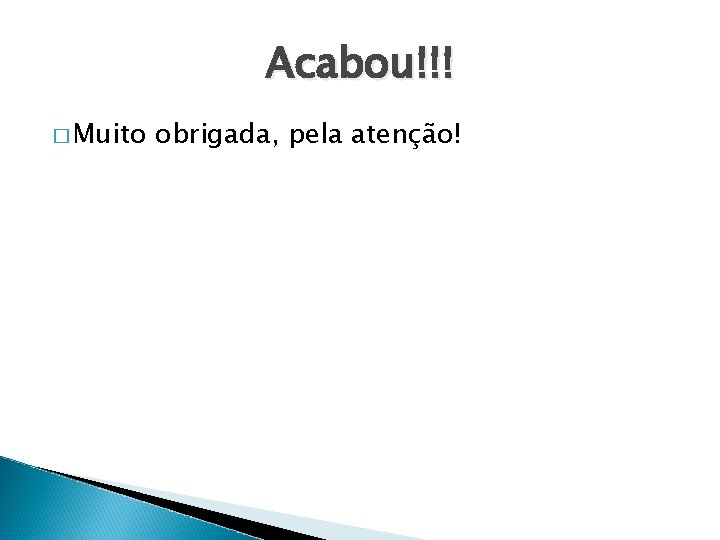 Acabou!!! � Muito obrigada, pela atenção! 