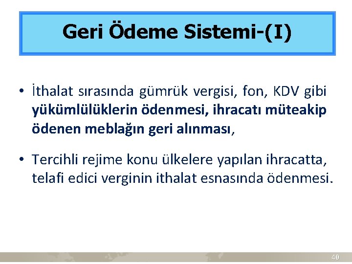 Geri Ödeme Sistemi-(I) • İthalat sırasında gümrük vergisi, fon, KDV gibi yükümlülüklerin ödenmesi, ihracatı