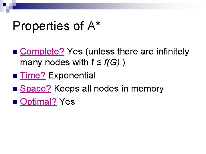 Properties of A* Complete? Yes (unless there are infinitely many nodes with f ≤