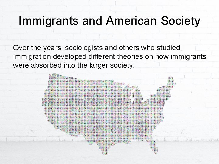 Immigrants and American Society Over the years, sociologists and others who studied immigration developed