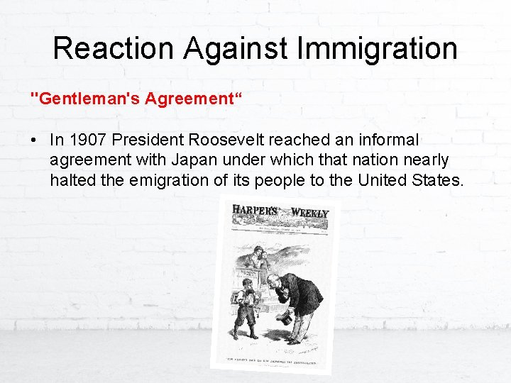 Reaction Against Immigration "Gentleman's Agreement“ • In 1907 President Roosevelt reached an informal agreement