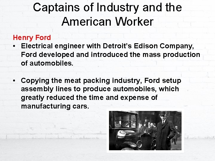 Captains of Industry and the American Worker Henry Ford • Electrical engineer with Detroit’s