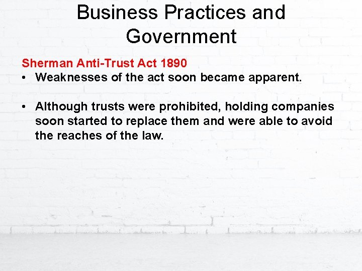 Business Practices and Government Sherman Anti-Trust Act 1890 • Weaknesses of the act soon