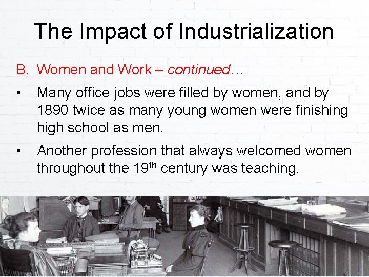 The Impact of Industrialization B. Women and Work – continued… • Many office jobs