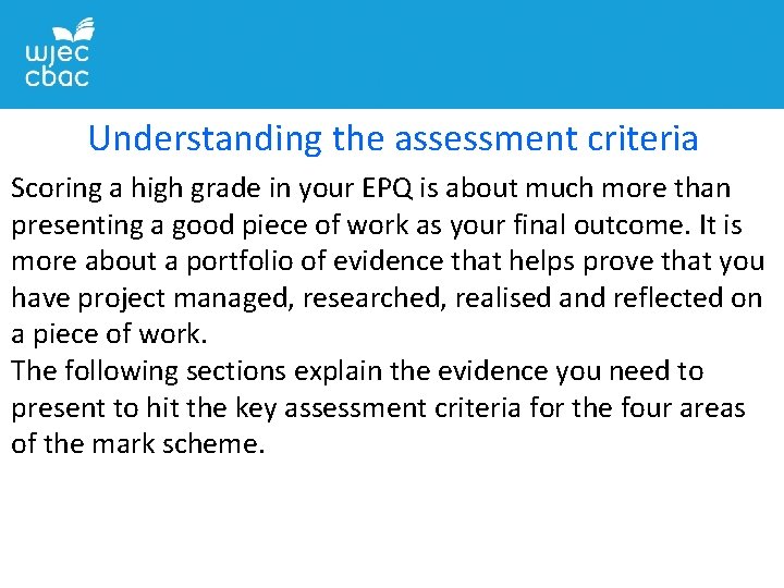 Understanding the assessment criteria Scoring a high grade in your EPQ is about much