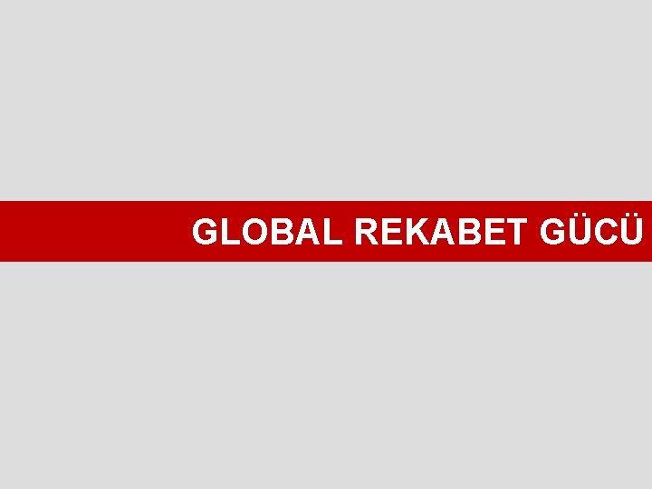 GLOBAL REKABET GÜCÜ 