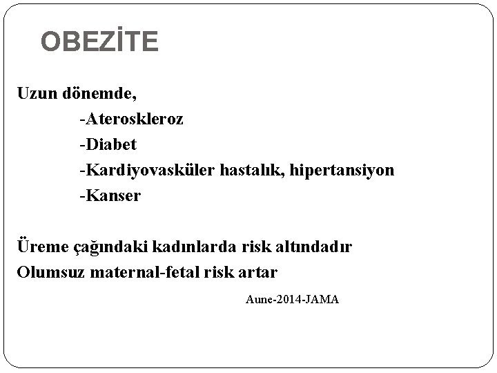 OBEZİTE Uzun dönemde, -Ateroskleroz -Diabet -Kardiyovasküler hastalık, hipertansiyon -Kanser Üreme çağındaki kadınlarda risk altındadır