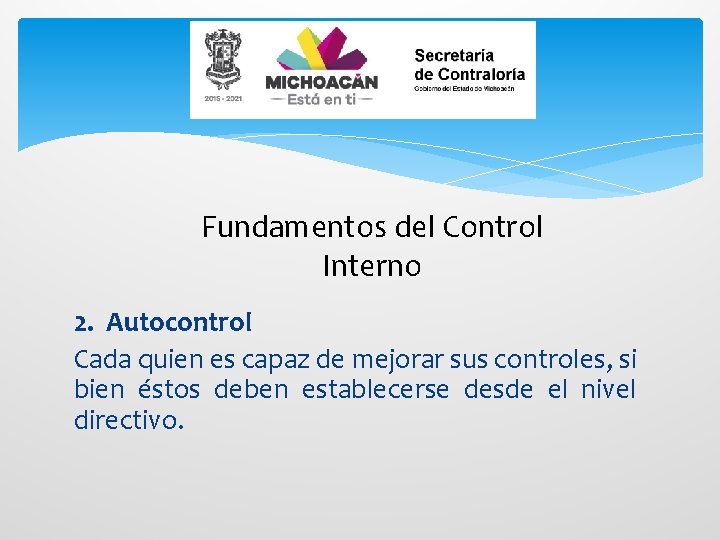 Fundamentos del Control Interno 2. Autocontrol Cada quien es capaz de mejorar sus controles,