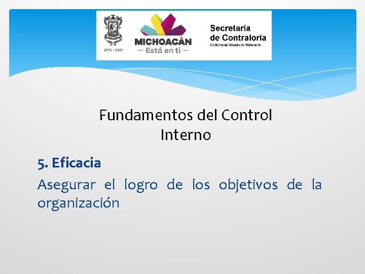 Fundamentos del Control Interno 5. Eficacia Asegurar el logro de los objetivos de la