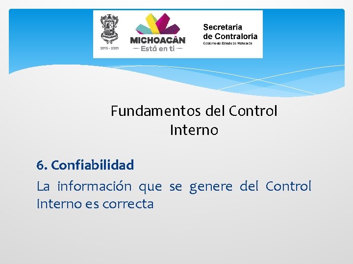Fundamentos del Control Interno 6. Confiabilidad La información que se genere del Control Interno