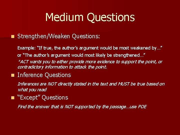 Medium Questions n Strengthen/Weaken Questions: Example: “If true, the author’s argument would be most