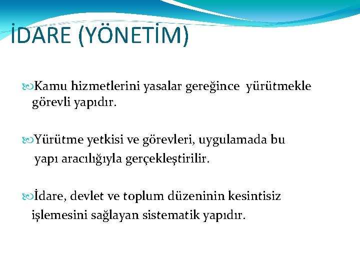 İDARE (YÖNETİM) Kamu hizmetlerini yasalar gereğince yürütmekle görevli yapıdır. Yürütme yetkisi ve görevleri, uygulamada