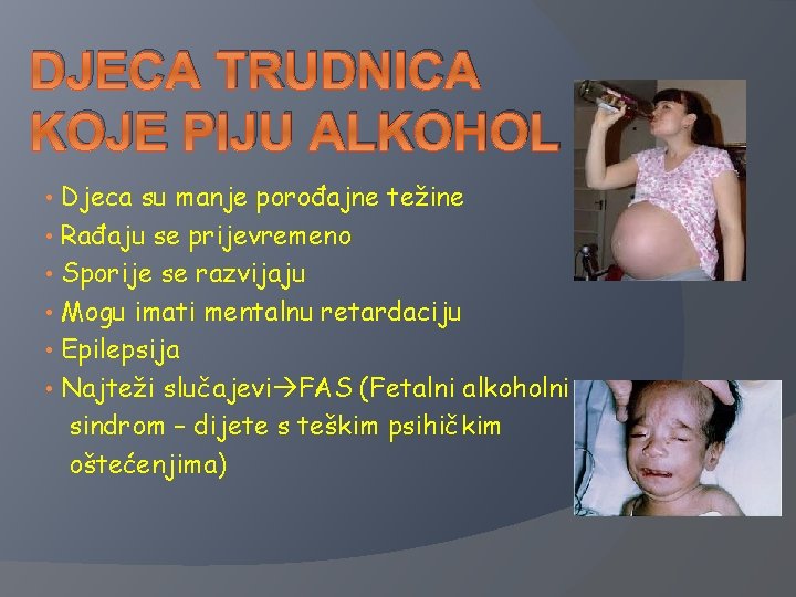 DJECA TRUDNICA KOJE PIJU ALKOHOL Djeca su manje porođajne težine • Rađaju se prijevremeno