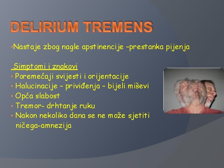 DELIRIUM TREMENS • Nastaje zbog nagle apstinencije –prestanka pijenja Simptomi i znakovi • Poremećaji