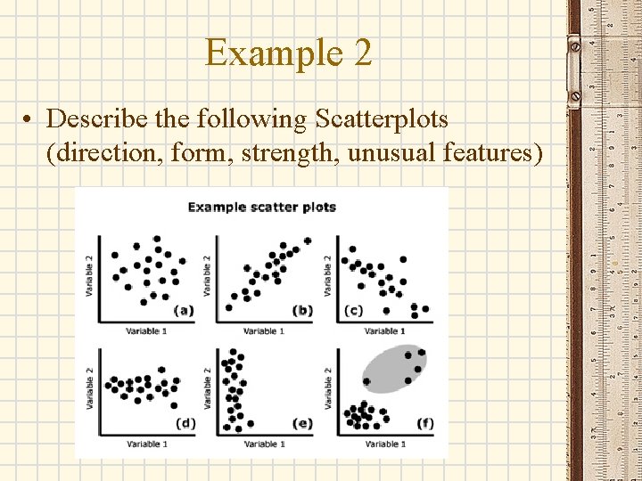 Example 2 • Describe the following Scatterplots (direction, form, strength, unusual features) 