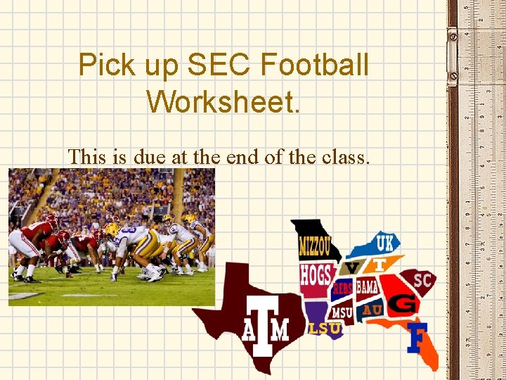 Pick up SEC Football Worksheet. This is due at the end of the class.