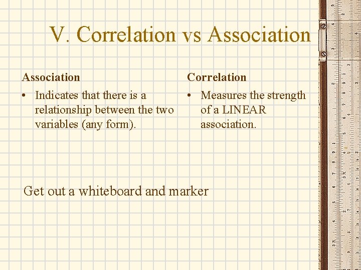 V. Correlation vs Association Correlation • Indicates that there is a relationship between the