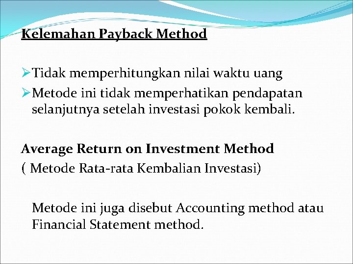 Kelemahan Payback Method ØTidak memperhitungkan nilai waktu uang ØMetode ini tidak memperhatikan pendapatan selanjutnya