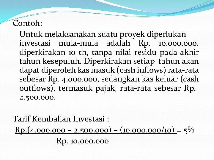 Contoh: Untuk melaksanakan suatu proyek diperlukan investasi mula-mula adalah Rp. 10. 000. diperkirakan 10