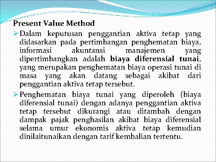 Present Value Method Ø Dalam keputusan penggantian aktiva tetap yang didasarkan pada pertimbangan penghematan